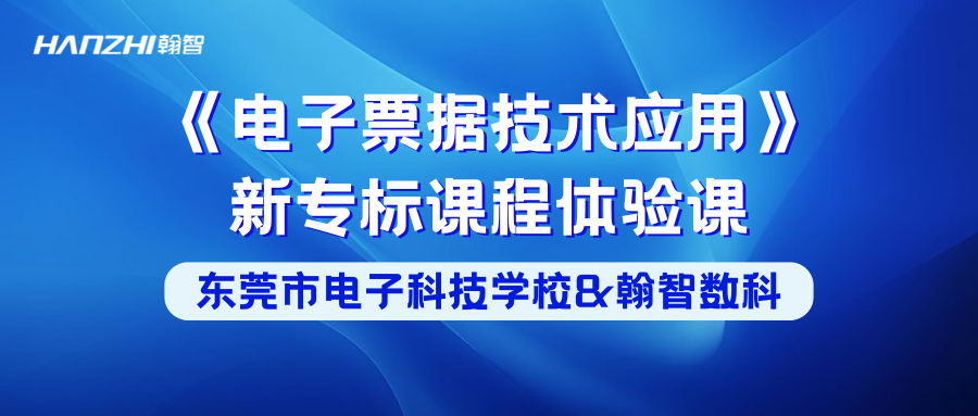 校企共建 | 东莞市电子科技学校&翰智数科开设《电子票据技术应用》新专标课程体验课