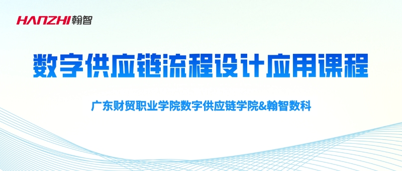 校企共建 | 广东财贸职业学院数字供应链学院&翰智数科携手开设数字供应链流程设计应用课程