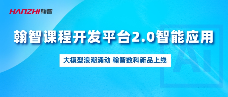 大模型浪潮涌动，翰智课程开发平台2.0智能应用上线了！